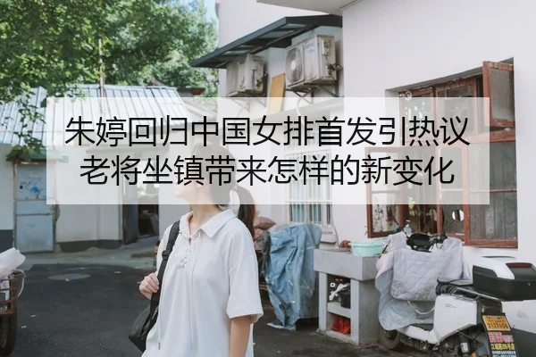 朱婷回归中国女排首发引热议 老将坐镇带来怎样的新变化